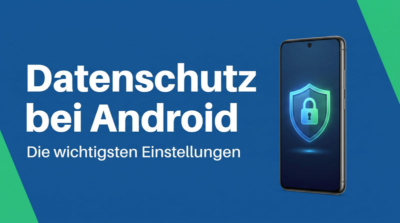 Die wichtigsten Datenschutz-Einstellungen bei Android